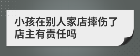 小孩在别人家店摔伤了店主有责任吗