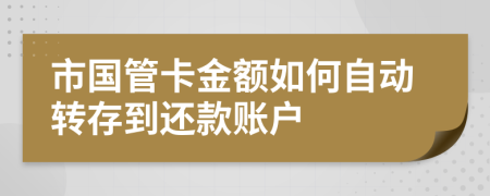 市国管卡金额如何自动转存到还款账户