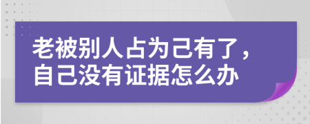 老被别人占为己有了，自己没有证据怎么办