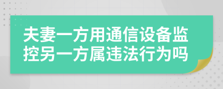 夫妻一方用通信设备监控另一方属违法行为吗