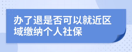 办了退是否可以就近区域缴纳个人社保