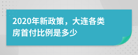 2020年新政策，大连各类房首付比例是多少