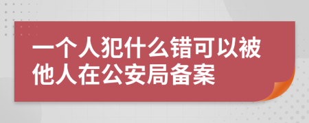 一个人犯什么错可以被他人在公安局备案