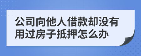 公司向他人借款却没有用过房子抵押怎么办