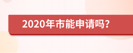2020年市能申请吗？