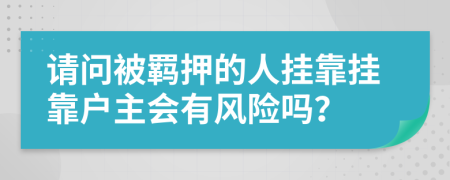 请问被羁押的人挂靠挂靠户主会有风险吗？