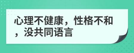 心理不健康，性格不和，没共同语言