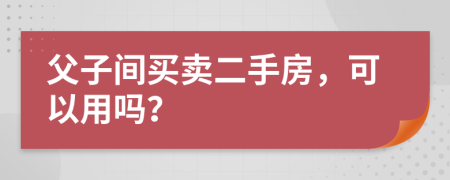 父子间买卖二手房，可以用吗？