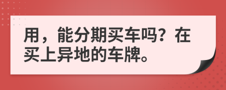 用，能分期买车吗？在买上异地的车牌。