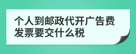 个人到邮政代开广告费发票要交什么税