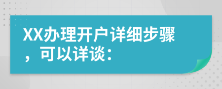 XX办理开户详细步骤，可以详谈：