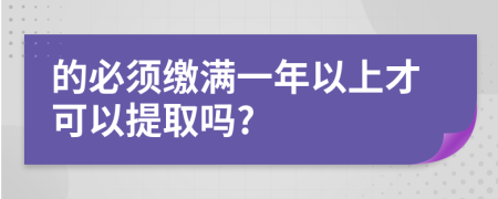 的必须缴满一年以上才可以提取吗?