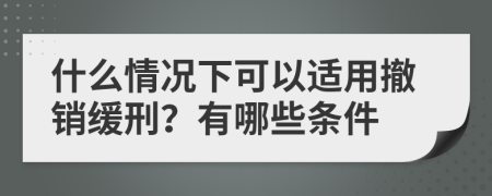 什么情况下可以适用撤销缓刑？有哪些条件