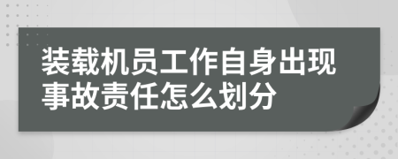 装载机员工作自身出现事故责任怎么划分