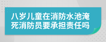 八岁儿童在消防水池淹死消防员要承担责任吗