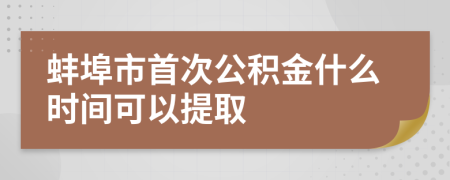 蚌埠市首次公积金什么时间可以提取