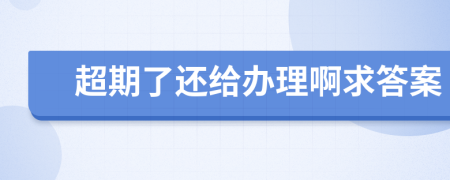 超期了还给办理啊求答案