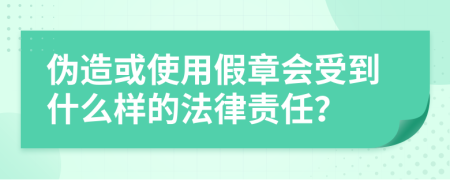 伪造或使用假章会受到什么样的法律责任？