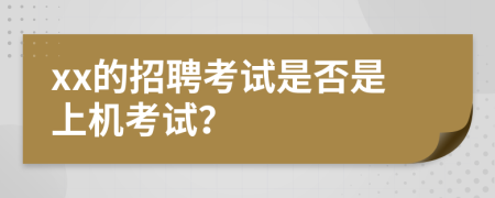 xx的招聘考试是否是上机考试？