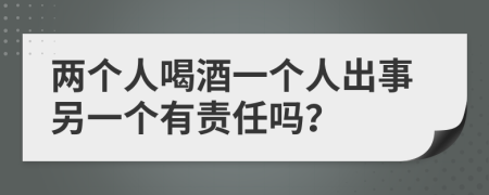 两个人喝酒一个人出事另一个有责任吗？