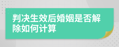 判决生效后婚姻是否解除如何计算