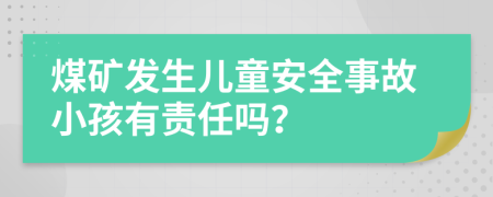 煤矿发生儿童安全事故小孩有责任吗？
