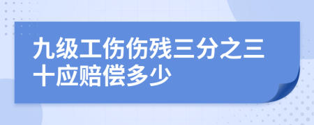 九级工伤伤残三分之三十应赔偿多少