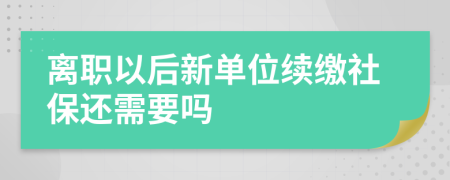 离职以后新单位续缴社保还需要吗