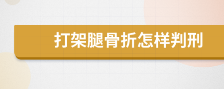 打架腿骨折怎样判刑