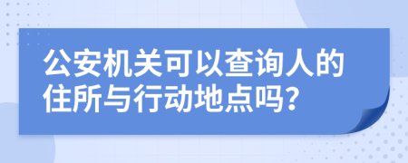 公安机关可以查询人的住所与行动地点吗？