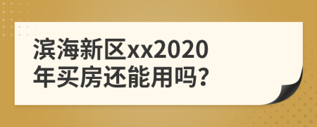 滨海新区xx2020年买房还能用吗？