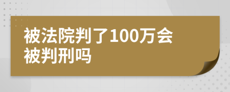 被法院判了100万会被判刑吗