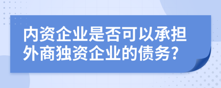 内资企业是否可以承担外商独资企业的债务?