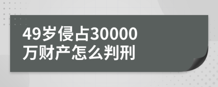 49岁侵占30000万财产怎么判刑