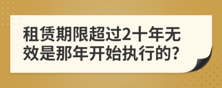 租赁期限超过2十年无效是那年开始执行的?