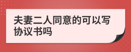 夫妻二人同意的可以写协议书吗
