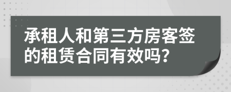 承租人和第三方房客签的租赁合同有效吗？