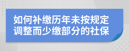 如何补缴历年未按规定调整而少缴部分的社保