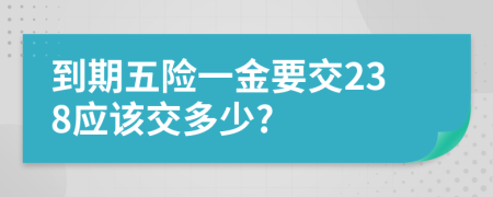 到期五险一金要交238应该交多少?