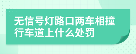 无信号灯路口两车相撞行车道上什么处罚