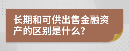 长期和可供出售金融资产的区别是什么？