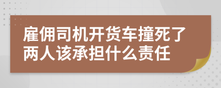 雇佣司机开货车撞死了两人该承担什么责任