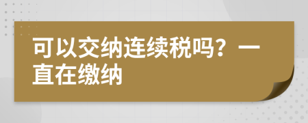 可以交纳连续税吗？一直在缴纳