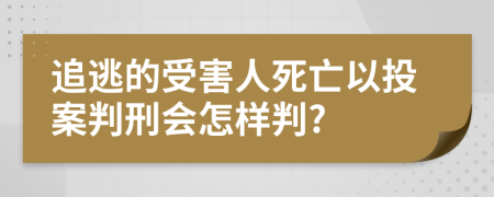 追逃的受害人死亡以投案判刑会怎样判?