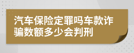 汽车保险定罪吗车款诈骗数额多少会判刑