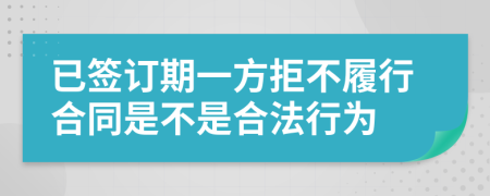 已签订期一方拒不履行合同是不是合法行为