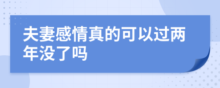 夫妻感情真的可以过两年没了吗