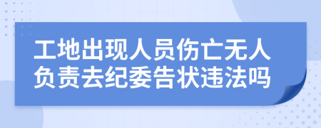 工地出现人员伤亡无人负责去纪委告状违法吗