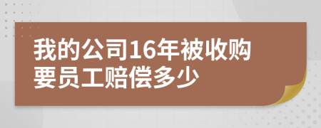 我的公司16年被收购要员工赔偿多少