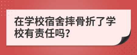 在学校宿舍摔骨折了学校有责任吗？